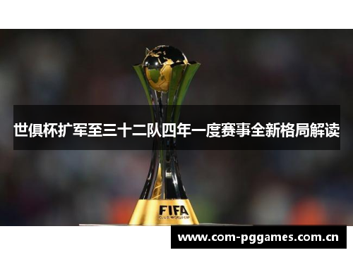 世俱杯扩军至三十二队四年一度赛事全新格局解读