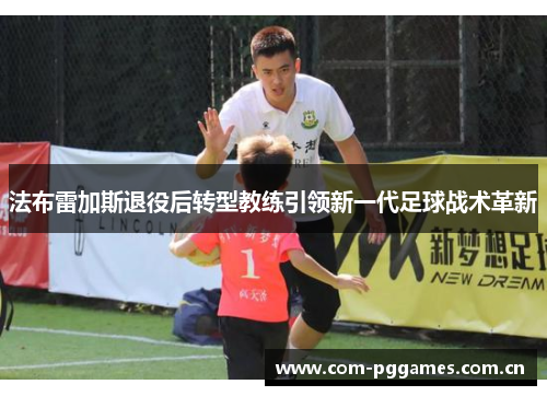 法布雷加斯退役后转型教练引领新一代足球战术革新
