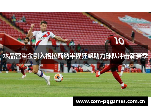 水晶宫重金引入格拉斯纳半程狂飙助力球队冲击新赛季